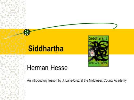 Siddhartha Herman Hesse An introductory lesson by J. Lane-Cruz at the Middlesex County Academy.