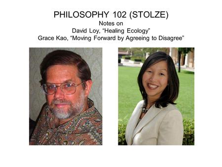 PHILOSOPHY 102 (STOLZE) Notes on David Loy, “Healing Ecology” Grace Kao, “Moving Forward by Agreeing to Disagree”