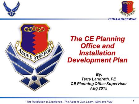 78TH AIR BASE WING The CE Planning Office and Installation Development Plan 1 By: Terry Landreth, PE CE Planning Office Supervisor Aug 2015  The Installation.