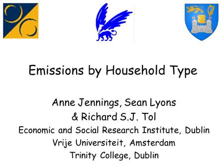 Emissions by Household Type Anne Jennings, Sean Lyons & Richard S.J. Tol Economic and Social Research Institute, Dublin Vrije Universiteit, Amsterdam Trinity.