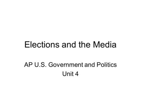 Elections and the Media AP U.S. Government and Politics Unit 4.