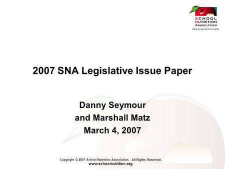 Copyright © 2007 School Nutrition Association. All Rights Reserved. www.schoolnutrition.org 2007 SNA Legislative Issue Paper Danny Seymour and Marshall.