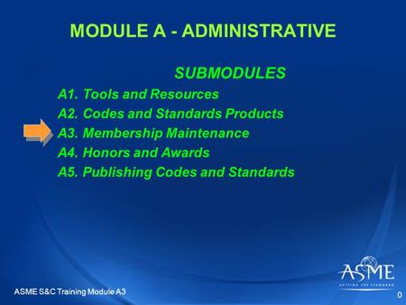 MODULE A - ADMINISTRATIVE SUBMODULES A1. Tools and Resources A2. Codes and Standards Products A3. Membership Maintenance A4. Honors and Awards A5. Publishing.