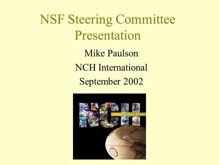 NSF Steering Committee Presentation Mike Paulson NCH International September 2002.