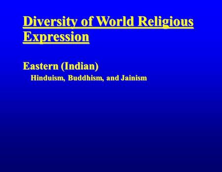 Diversity of World Religious Expression Eastern (Indian) Hinduism, Buddhism, and Jainism Hinduism, Buddhism, and Jainism.