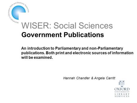 WISER: Social Sciences Government Publications An introduction to Parliamentary and non-Parliamentary publications. Both print and electronic sources of.