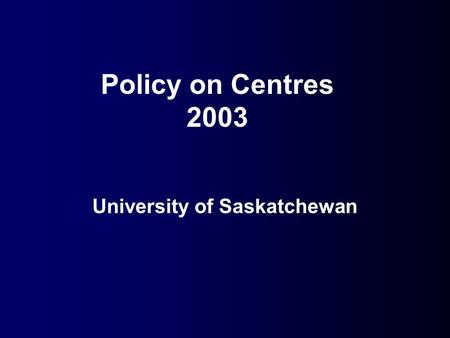 Policy on Centres 2003 University of Saskatchewan.