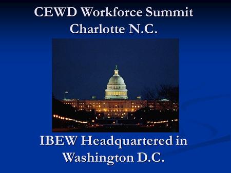 CEWD Workforce Summit Charlotte N.C. IBEW Headquartered in Washington D.C.