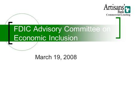 Commercial Lending March 19, 2008 FDIC Advisory Committee on Economic Inclusion.