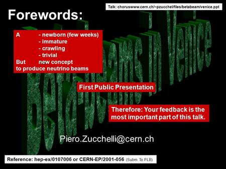 Forewords: A - newborn (few weeks) - immature - crawling - trivial new But new concept to produce neutrino beams First Public Presentation Therefore: Your.