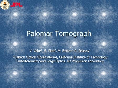 1 Palomar Tomograph V. Velur 1, B. Platt 2, M. Britton 1, R. Dekany 1 1 Caltech Optical Observatories, California Institute of Technology 2 Interferometry.