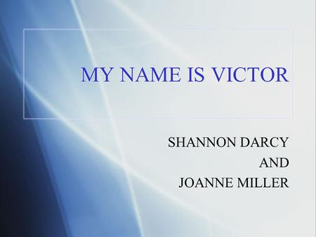 MY NAME IS VICTOR SHANNON DARCY AND JOANNE MILLER SHANNON DARCY AND JOANNE MILLER.