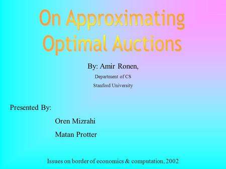 By: Amir Ronen, Department of CS Stanford University Presented By: Oren Mizrahi Matan Protter Issues on border of economics & computation, 2002.