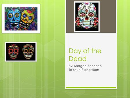 Day of the Dead By: Morgan Bonner & Ta’shun Richardson.