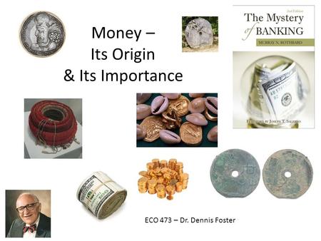 Money – Its Origin & Its Importance ECO 473 – Dr. Dennis Foster.