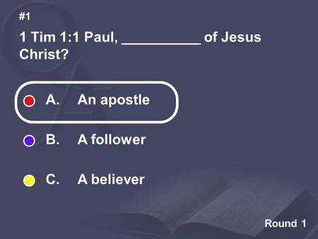 Round 1 1 Tim 1:1 Paul, __________ of Jesus Christ? #1 A. An apostle B. A follower C. A believer.