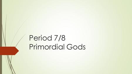 Period 7/8 Primordial Gods. Chaos GaiaTartarus ErosNyxErebus Typhon Uranus Ourea (Mountains) Pontus Aether MomosPonos Moros Thanatos Hypnos The Hesperides.