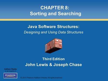 © 2010 Pearson Addison-Wesley. All rights reserved. Addison Wesley is an imprint of CHAPTER 8: Sorting and Searching Java Software Structures: Designing.