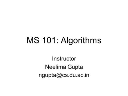 MS 101: Algorithms Instructor Neelima Gupta