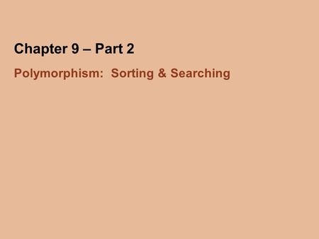 Chapter 9 – Part 2 Polymorphism: Sorting & Searching.