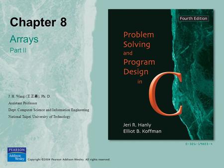 Chapter 8 Arrays Part II J. H. Wang ( 王正豪 ), Ph. D. Assistant Professor Dept. Computer Science and Information Engineering National Taipei University of.