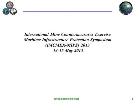 1 UNCLASSIFIED//FOUO International Mine Countermeasures Exercise Maritime Infrastructure Protection Symposium (IMCMEX-MIPS) 2013 13-15 May 2013.