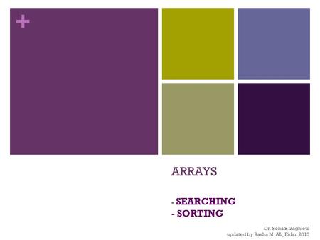 + ARRAYS - SEARCHING - SORTING Dr. Soha S. Zaghloul updated by Rasha M. AL_Eidan 2015.