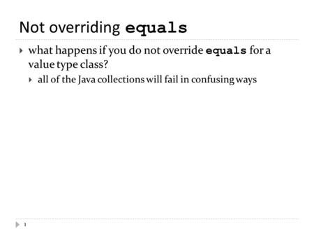 Not overriding equals  what happens if you do not override equals for a value type class?  all of the Java collections will fail in confusing ways 1.