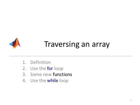 Traversing an array 1.Definition 2.Use the for loop 3.Some new functions 4.Use the while loop 1.