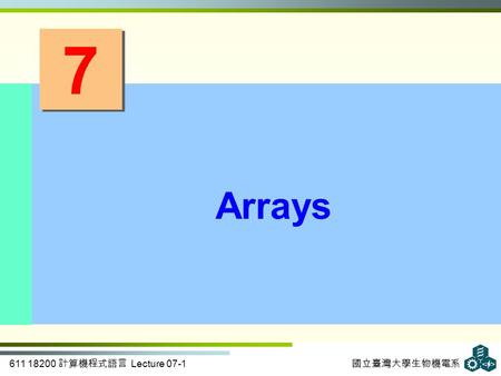 611 18200 計算機程式語言 Lecture 07-1 國立臺灣大學生物機電系 7 7 Arrays.