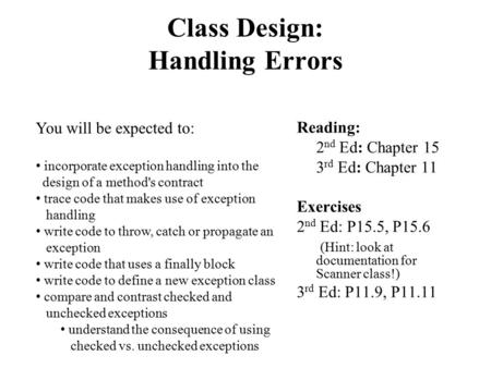 Class Design: Handling Errors Reading: 2 nd Ed: Chapter 15 3 rd Ed: Chapter 11 Exercises 2 nd Ed: P15.5, P15.6 (Hint: look at documentation for Scanner.