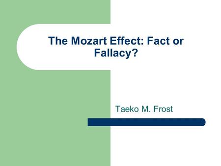 The Mozart Effect: Fact or Fallacy? Taeko M. Frost.