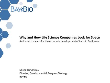 Why and How Life Science Companies Look for Space And what it means for the economic development officers in California Misha Tsirulnikov Director, Development.