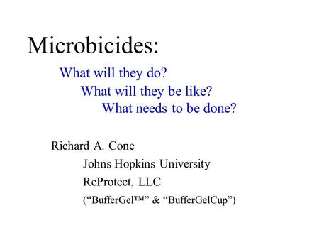 Microbicides: What will they do? What will they be like? What needs to be done? Richard A. Cone Johns Hopkins University ReProtect, LLC (“BufferGel™” &