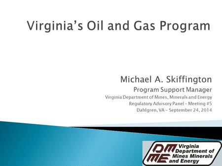 Michael A. Skiffington Program Support Manager Virginia Department of Mines, Minerals and Energy Regulatory Advisory Panel – Meeting #5 Dahlgren, VA –