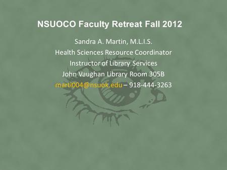 NSUOCO Faculty Retreat Fall 2012 Sandra A. Martin, M.L.I.S. Health Sciences Resource Coordinator Instructor of Library Services John Vaughan Library Room.