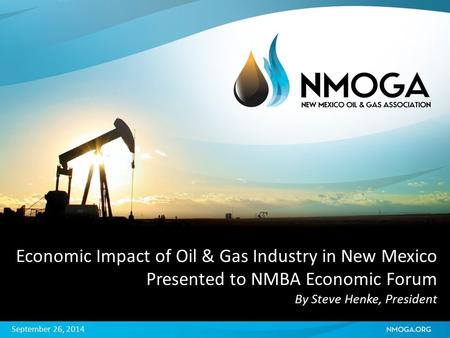 Economic Impact of Oil & Gas Industry in New Mexico Presented to NMBA Economic Forum By Steve Henke, President September 26, 2014.