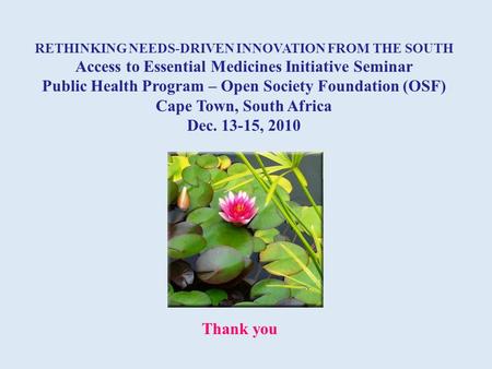 RETHINKING NEEDS-DRIVEN INNOVATION FROM THE SOUTH Access to Essential Medicines Initiative Seminar Public Health Program – Open Society Foundation (OSF)