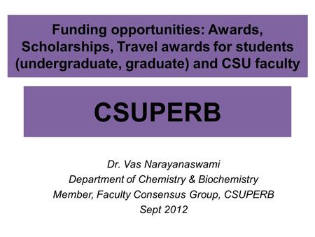 CSUPERB Dr. Vas Narayanaswami Department of Chemistry & Biochemistry Member, Faculty Consensus Group, CSUPERB Sept 2012 Funding opportunities: Awards,