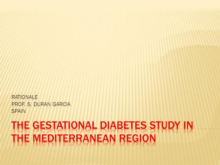 RATIONALE PROF. S. DURAN GARCIA SPAIN.  Gestational Diabetes Mellitus (GDM) was defined as a biochemical disturbance of glucose tolerance first diagnosed.