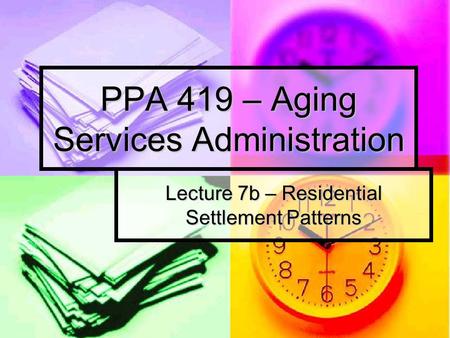 PPA 419 – Aging Services Administration Lecture 7b – Residential Settlement Patterns.