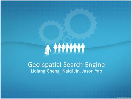 Geo-spatial Search Engine Liqiang Cheng, Naiqi Jin, Jason Yap.