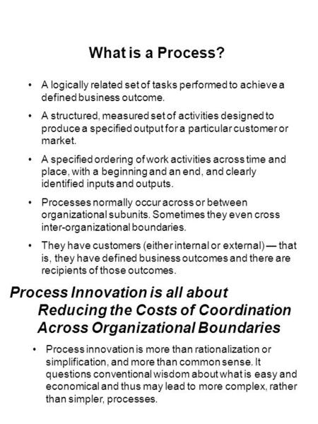 What is a Process? A logically related set of tasks performed to achieve a defined business outcome. A structured, measured set of activities designed.