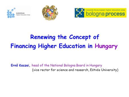 Renewing the Concept of Financing Higher Education in Hungary Ernő Keszei, head of the National Bologna Board in Hungary (vice rector for science and research,