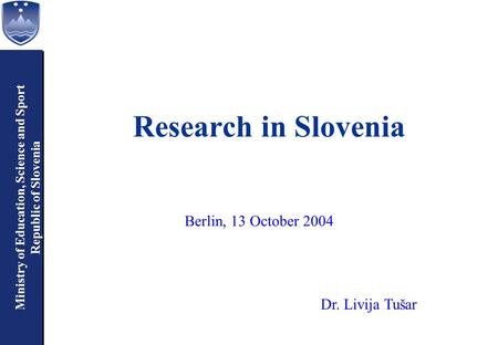 Ministry of Education, Science and Sport Republic of Slovenia Ministry of Education, Science and Sport Republic of Slovenia Research in Slovenia Dr. Livija.