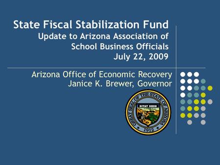 State Fiscal Stabilization Fund Update to Arizona Association of School Business Officials July 22, 2009 Arizona Office of Economic Recovery Janice K.