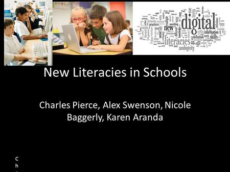 New Literacies in Schools Charles Pierce, Alex Swenson, Nicole Baggerly, Karen Aranda Charles PierceCharles Pierce.