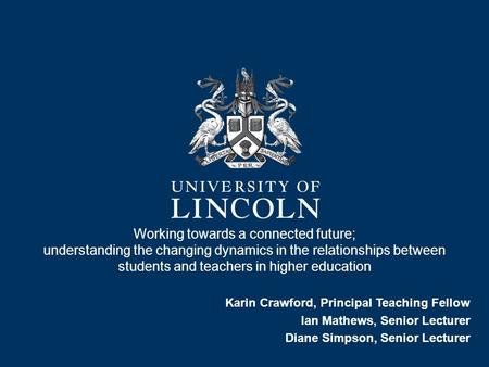 Working towards a connected future; understanding the changing dynamics in the relationships between students and teachers in higher education Karin Crawford,