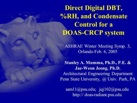 Direct Digital DBT, %RH, and Condensate Control for a DOAS-CRCP system ASHRAE Winter Meeting Symp. 3, Orlando-Feb. 6, 2005 Stanley A. Mumma, Ph.D., P.E.