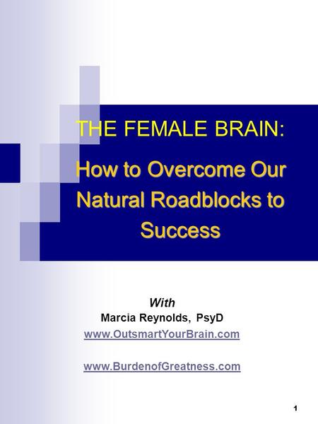 1 With Marcia Reynolds, PsyD www.OutsmartYourBrain.com www.BurdenofGreatness.com THE FEMALE BRAIN: How to Overcome Our Natural Roadblocks to Success.